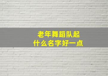 老年舞蹈队起什么名字好一点