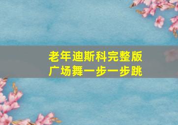 老年迪斯科完整版广场舞一步一步跳