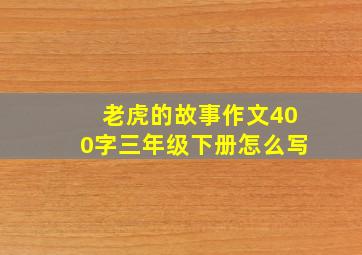 老虎的故事作文400字三年级下册怎么写