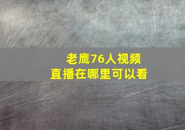 老鹰76人视频直播在哪里可以看