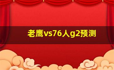 老鹰vs76人g2预测