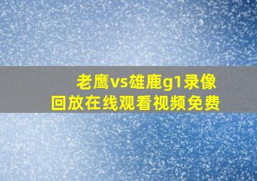 老鹰vs雄鹿g1录像回放在线观看视频免费