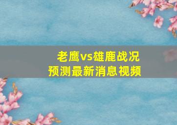 老鹰vs雄鹿战况预测最新消息视频