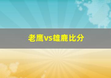 老鹰vs雄鹿比分