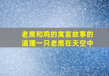 老鹰和鸡的寓言故事的道理一只老鹰在天空中