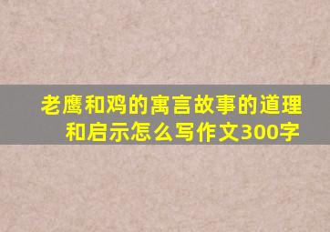 老鹰和鸡的寓言故事的道理和启示怎么写作文300字