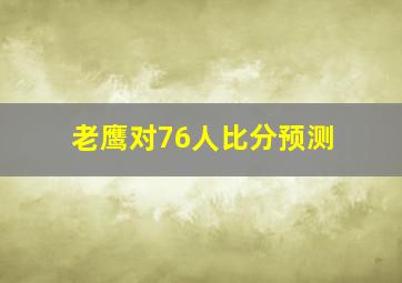 老鹰对76人比分预测