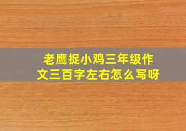 老鹰捉小鸡三年级作文三百字左右怎么写呀