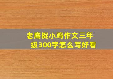 老鹰捉小鸡作文三年级300字怎么写好看