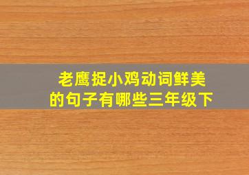 老鹰捉小鸡动词鲜美的句子有哪些三年级下