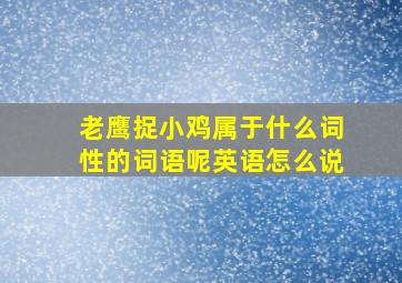 老鹰捉小鸡属于什么词性的词语呢英语怎么说