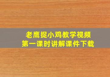 老鹰捉小鸡教学视频第一课时讲解课件下载