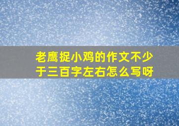 老鹰捉小鸡的作文不少于三百字左右怎么写呀