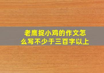 老鹰捉小鸡的作文怎么写不少于三百字以上