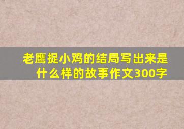 老鹰捉小鸡的结局写出来是什么样的故事作文300字