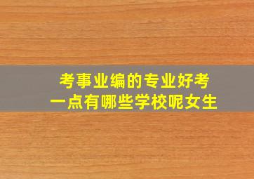 考事业编的专业好考一点有哪些学校呢女生