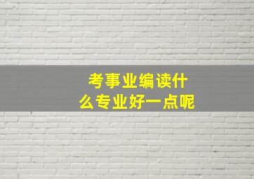 考事业编读什么专业好一点呢