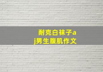 耐克白袜子aj男生腹肌作文