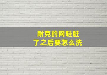 耐克的网鞋脏了之后要怎么洗