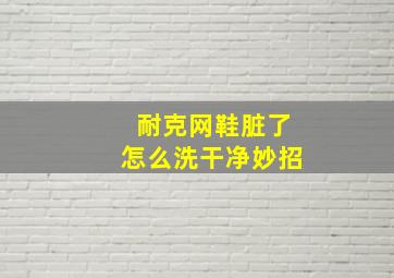 耐克网鞋脏了怎么洗干净妙招