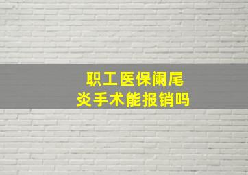 职工医保阑尾炎手术能报销吗