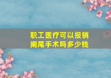 职工医疗可以报销阑尾手术吗多少钱