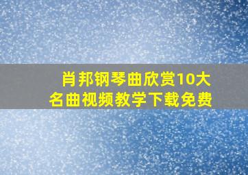 肖邦钢琴曲欣赏10大名曲视频教学下载免费