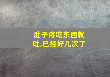 肚子疼吃东西就吐,已经好几次了