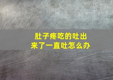 肚子疼吃的吐出来了一直吐怎么办