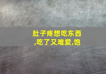 肚子疼想吃东西,吃了又难爱,饱