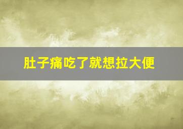 肚子痛吃了就想拉大便