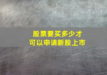 股票要买多少才可以申请新股上市