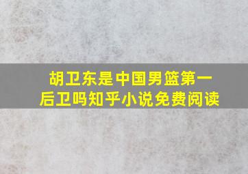 胡卫东是中国男篮第一后卫吗知乎小说免费阅读