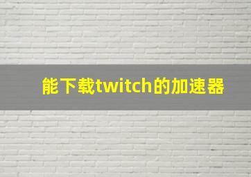 能下载twitch的加速器