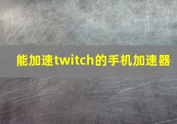 能加速twitch的手机加速器