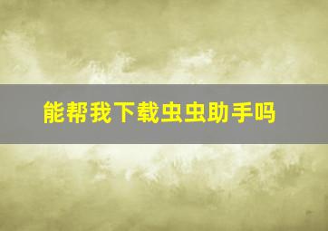 能帮我下载虫虫助手吗