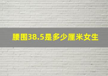 腰围38.5是多少厘米女生