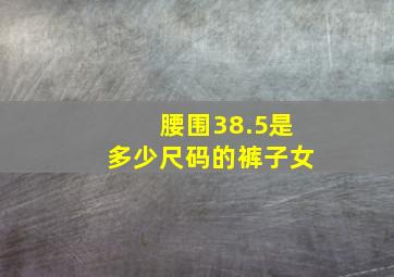 腰围38.5是多少尺码的裤子女