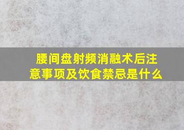 腰间盘射频消融术后注意事项及饮食禁忌是什么