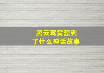 腾云驾雾想到了什么神话故事