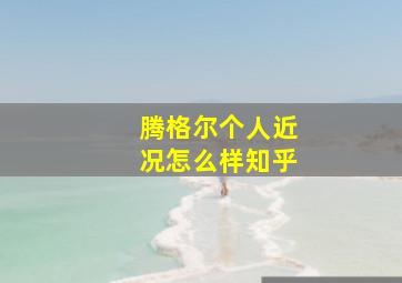 腾格尔个人近况怎么样知乎