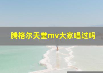 腾格尔天堂mv大家唱过吗