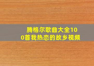 腾格尔歌曲大全100首我热恋的故乡视频