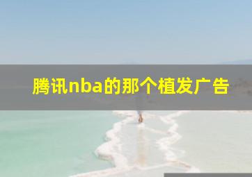 腾讯nba的那个植发广告