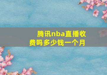 腾讯nba直播收费吗多少钱一个月