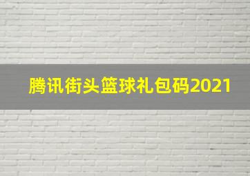 腾讯街头篮球礼包码2021