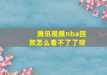 腾讯视频nba回放怎么看不了了呀