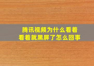 腾讯视频为什么看着看着就黑屏了怎么回事