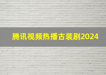 腾讯视频热播古装剧2024