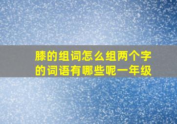 膝的组词怎么组两个字的词语有哪些呢一年级